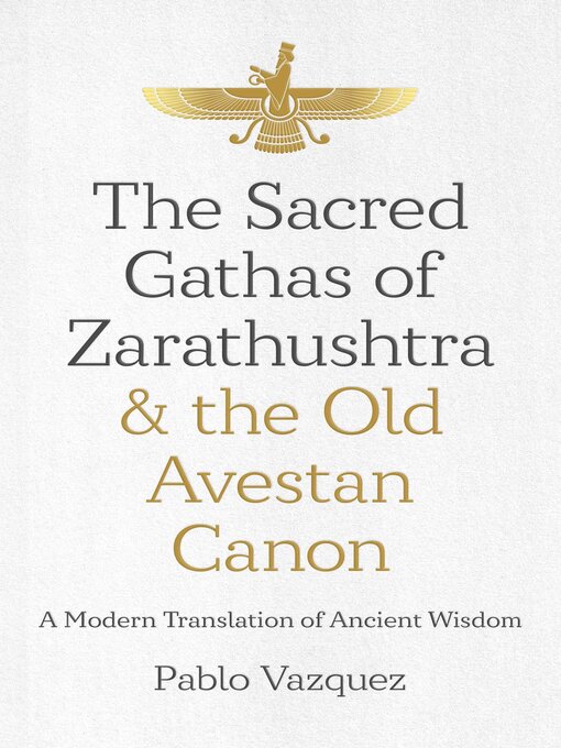 Title details for The Sacred Gathas of Zarathushtra & the Old Avestan Canon by Pablo Vazquez - Available